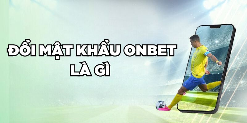 Đổi mật khẩu Onbet là gì