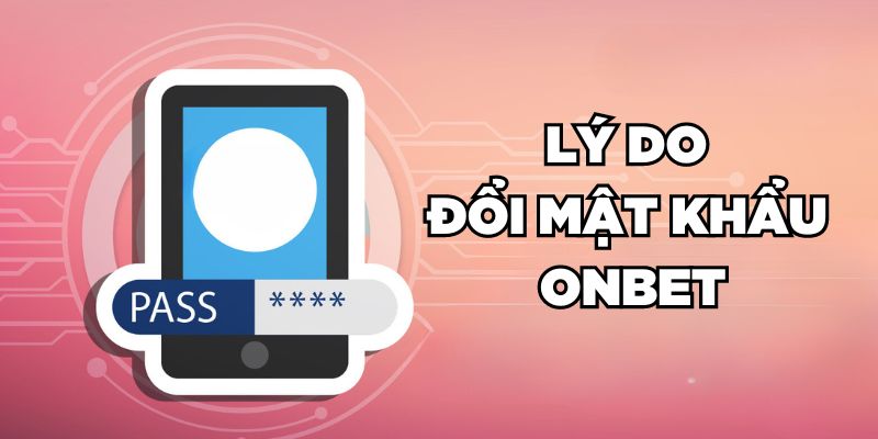 Lý do đổi mật khẩu Onbet