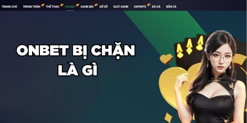 Tình trạng Onbet bị chặn là gì